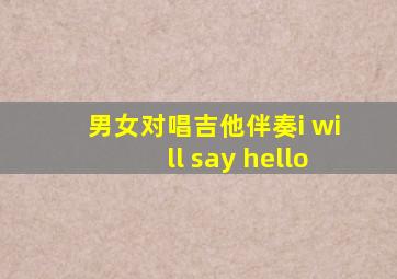 男女对唱吉他伴奏i will say hello